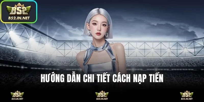 Hướng dẫn các bước nạp tiền B52 mới nhất 2025